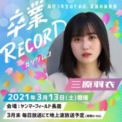 【三原羽衣】「卒業RECORD」#ソツレコ　出演決定！