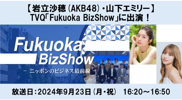 【岩立沙穂(AKB48)・山下エミリー】TVQ九州放送「Fukuoka BizShow」に出演！