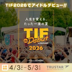 「TOKYO IDOL FESTIVAL」× 「株式会社TRUSTAR」オーディション『TIF de Debut 2026』開催！