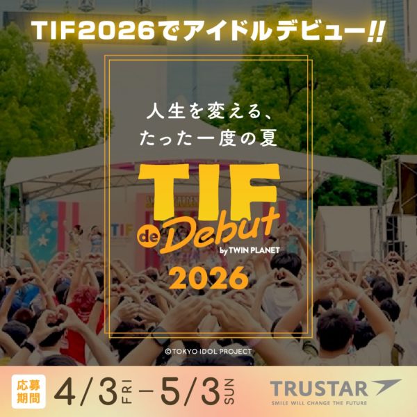 「TOKYO IDOL FESTIVAL」× 「株式会社TRUSTAR」オーディション『TIF de Debut 2026』開催！